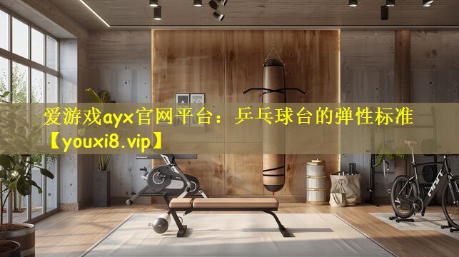 爱游戏ayx官网平台：乒乓球台的弹性标准