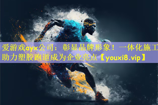 爱游戏ayx公司：彰显品牌形象！一体化施工助力塑胶跑道成为企业亮点