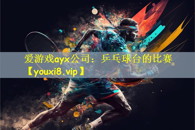 爱游戏ayx公司：乒乓球台的比赛