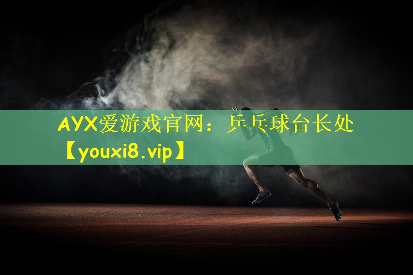 AYX爱游戏官网：乒乓球台长处