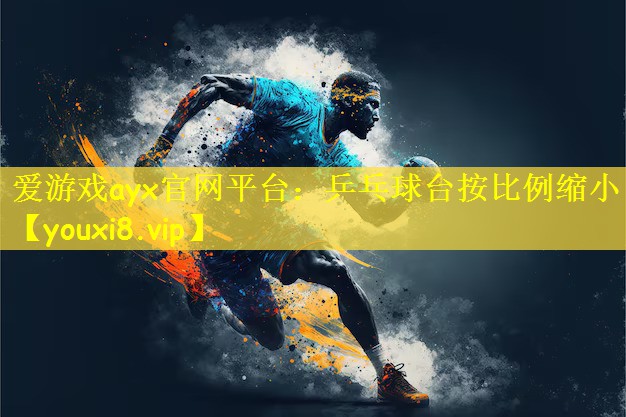 爱游戏ayx官网平台：乒乓球台按比例缩小