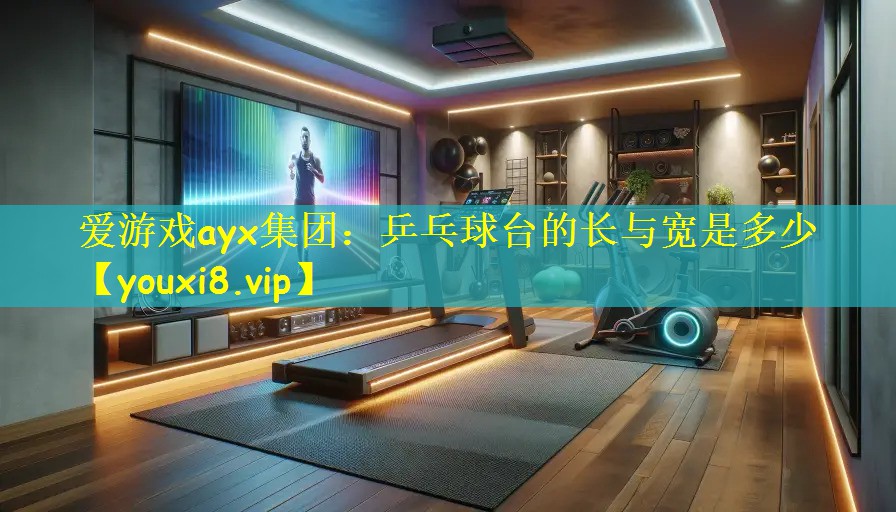 爱游戏ayx集团：乒乓球台的长与宽是多少