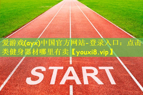 爱游戏(ayx)中国官方网站-登录入口：点击类健身器材哪里有卖