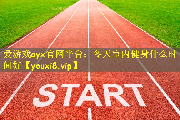 爱游戏ayx官网平台：冬天室内健身什么时间好