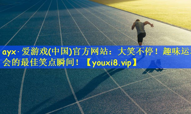 ayx·爱游戏(中国)官方网站：大笑不停！趣味运动会的最佳笑点瞬间！