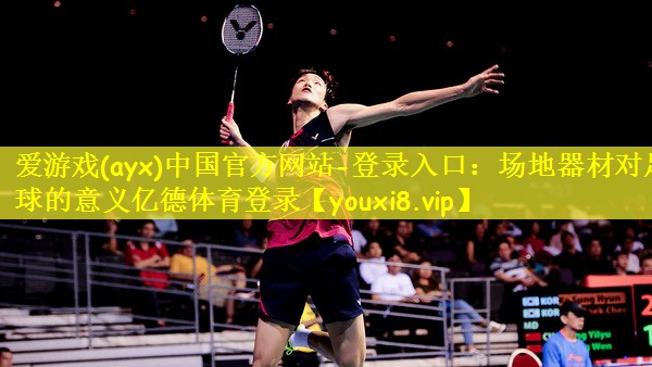 爱游戏(ayx)中国官方网站-登录入口:场地器材对足球的意义亿德体育登录