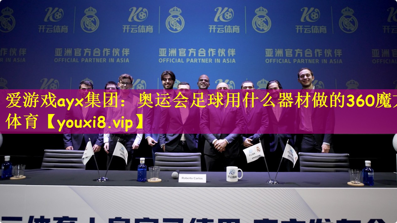 爱游戏ayx集团:奥运会足球用什么器材做的360魔方体育