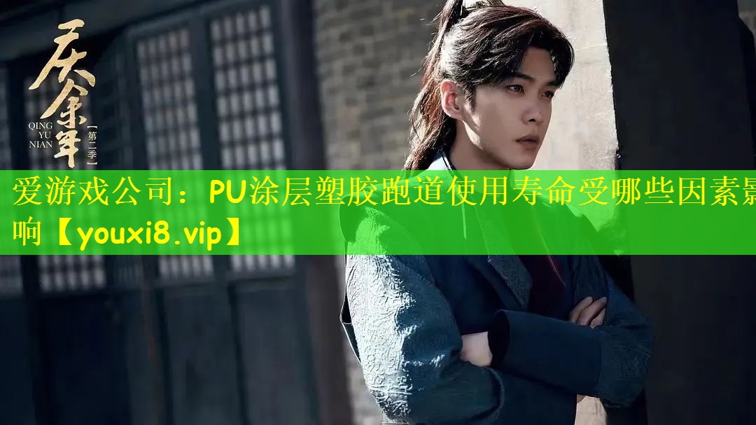 爱游戏公司:PU涂层塑胶跑道使用寿命受哪些因素影响