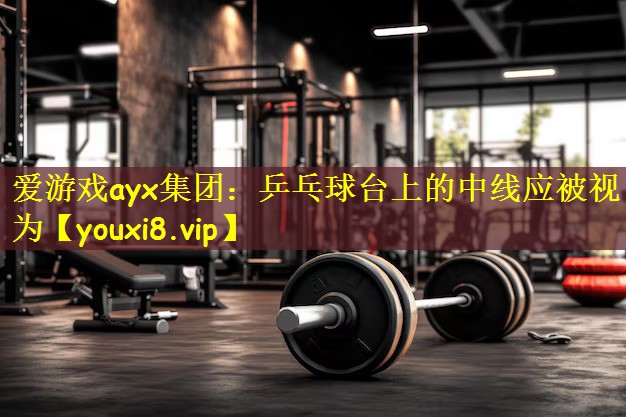 爱游戏ayx集团:乒乓球台上的中线应被视为