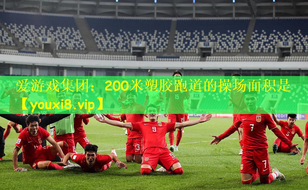 爱游戏集团:200米塑胶跑道的操场面积是