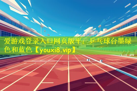 爱游戏登录入口网页版平:乒乓球台墨绿色和蓝色