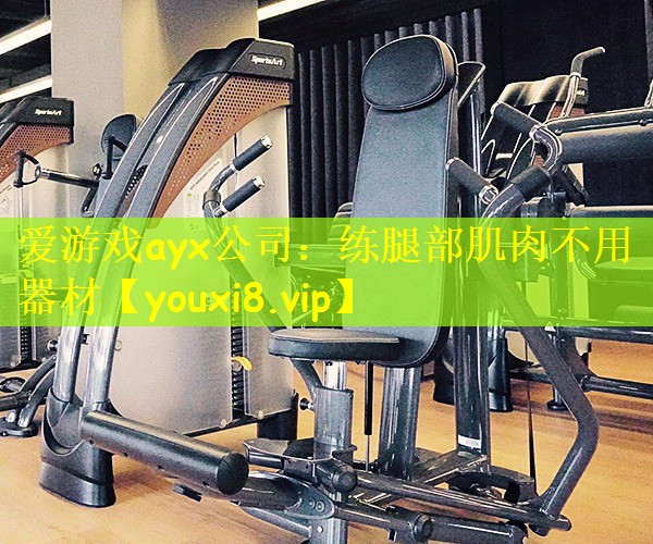 爱游戏ayx公司:练腿部肌肉不用器材