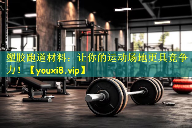 <strong>塑胶跑道材料：让你的运动场地更具竞争力！</strong>