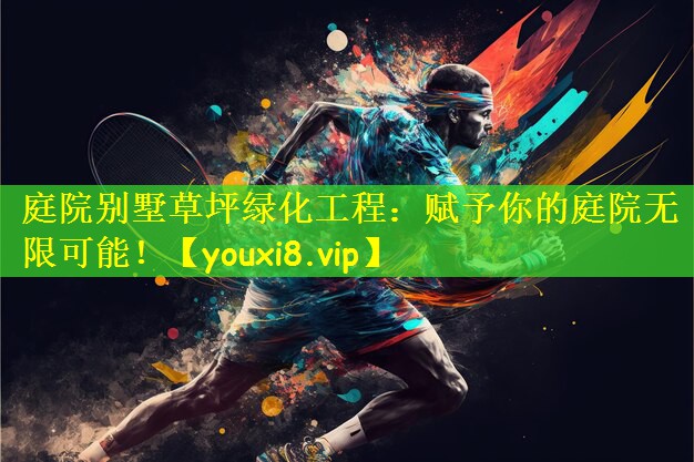 <strong>庭院别墅草坪绿化工程：赋予你的庭院无限可能！</strong>