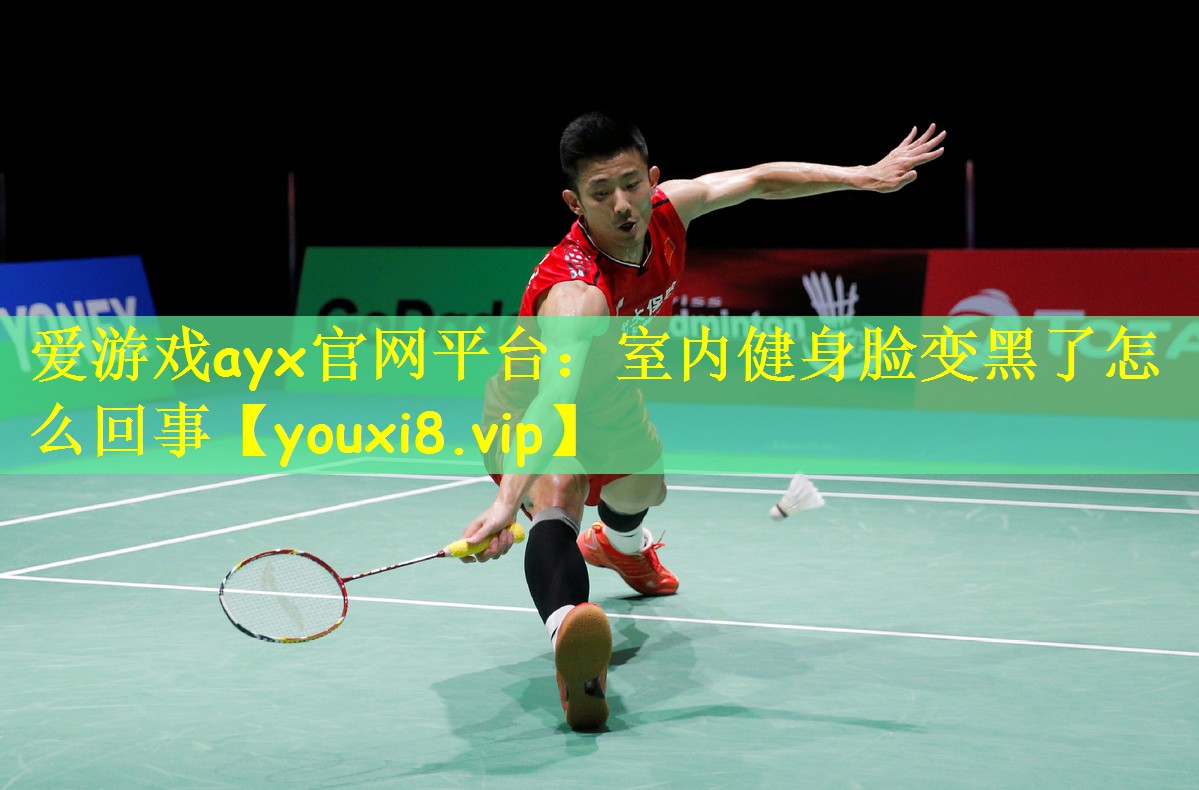爱游戏ayx官网平台：室内健身脸变黑了怎么回事