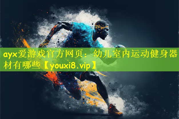 ayx爱游戏官方网页：幼儿室内运动健身器材有哪些