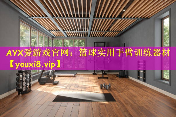 AYX爱游戏官网:篮球实用手臂训练器材