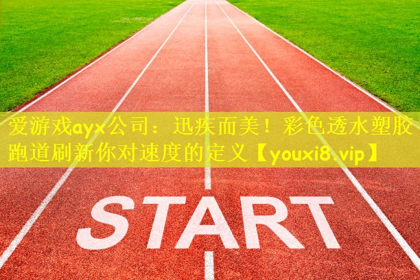 爱游戏ayx公司：迅疾而美！彩色透水塑胶跑道刷新你对速度的定义