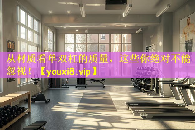 <strong>从材质看单双杠的质量，这些你绝对不能忽视！</strong>