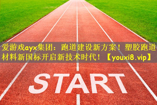 爱游戏ayx集团：跑道建设新方案！塑胶跑道材料新国标开启新技术时代！