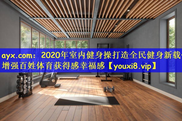 2020年室内健身操打造全民健身新载体 增强百姓体育获得感幸福感