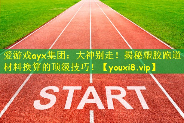 大神别走！揭秘塑胶跑道材料换算的顶级技巧！