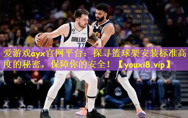 探寻篮球架安装标准高度的秘密，保障你的安全！