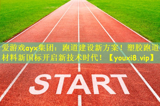 跑道建设新方案！塑胶跑道材料新国标开启新技术时代！